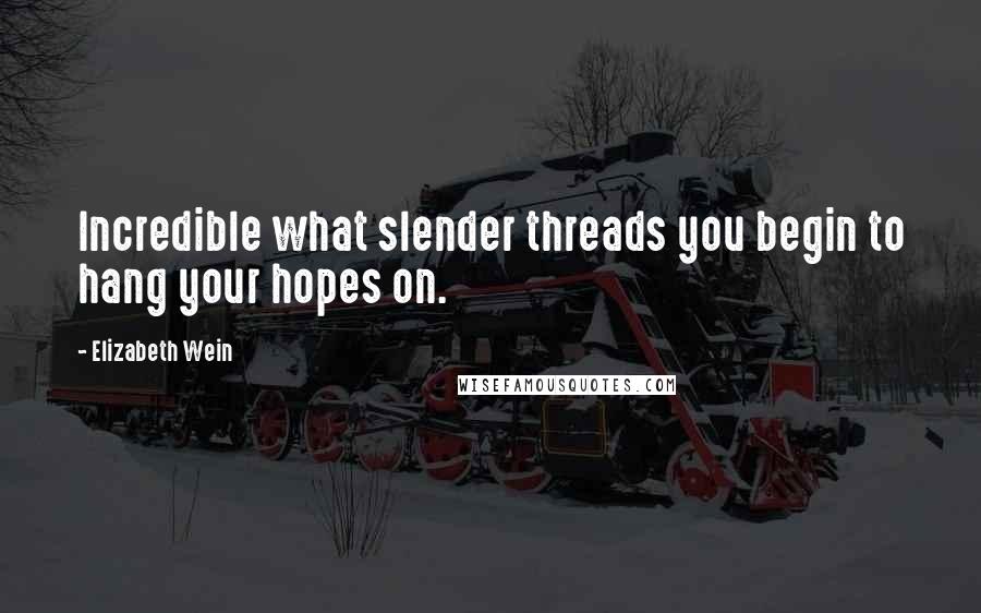 Elizabeth Wein Quotes: Incredible what slender threads you begin to hang your hopes on.