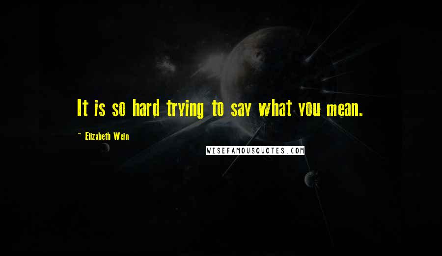 Elizabeth Wein Quotes: It is so hard trying to say what you mean.