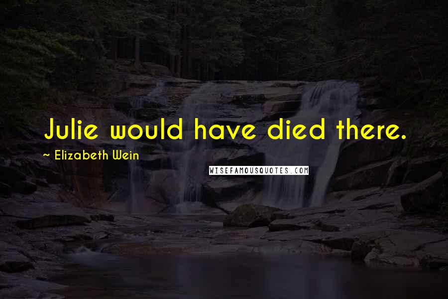 Elizabeth Wein Quotes: Julie would have died there.