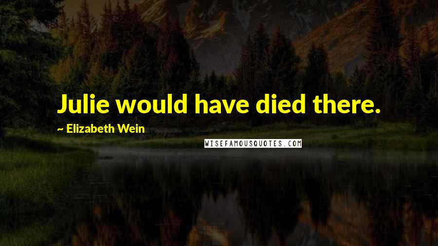 Elizabeth Wein Quotes: Julie would have died there.