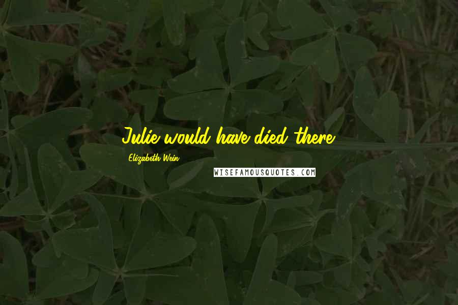 Elizabeth Wein Quotes: Julie would have died there.