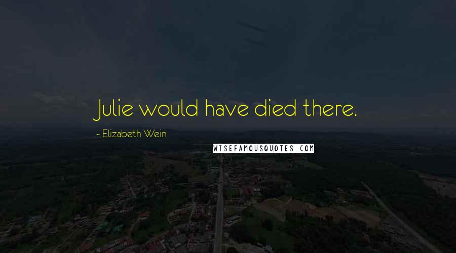 Elizabeth Wein Quotes: Julie would have died there.