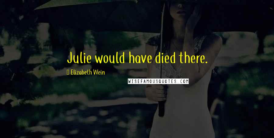 Elizabeth Wein Quotes: Julie would have died there.