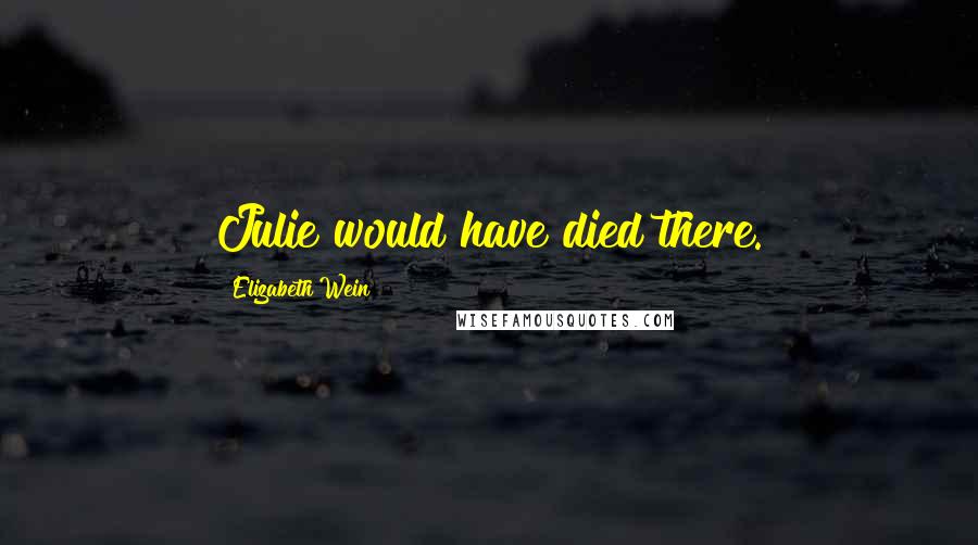 Elizabeth Wein Quotes: Julie would have died there.