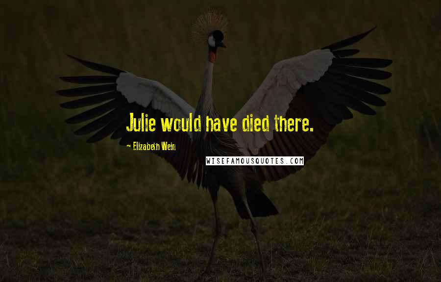 Elizabeth Wein Quotes: Julie would have died there.