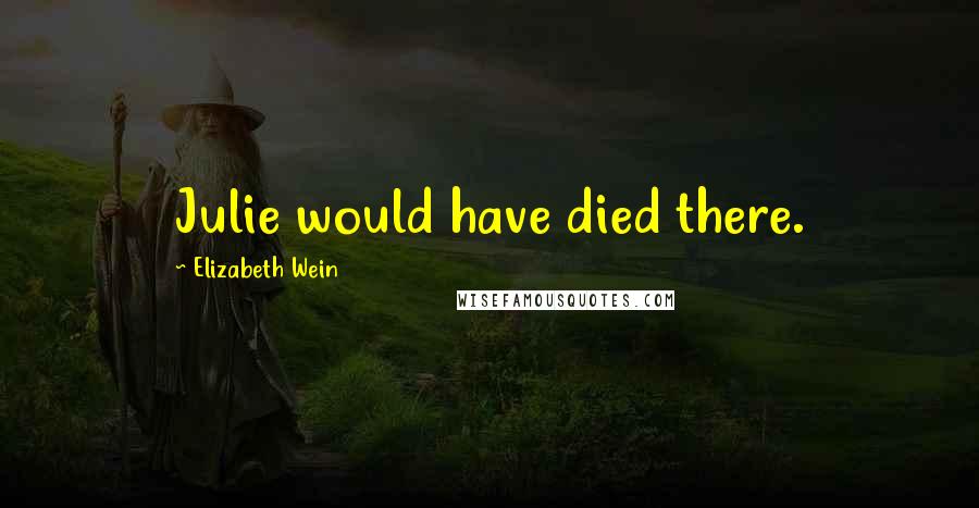 Elizabeth Wein Quotes: Julie would have died there.