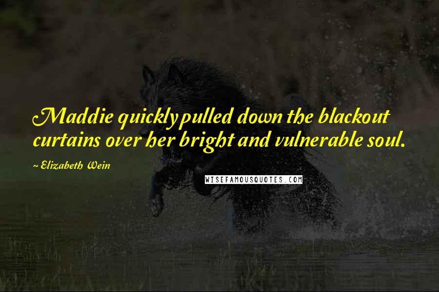 Elizabeth Wein Quotes: Maddie quickly pulled down the blackout curtains over her bright and vulnerable soul.