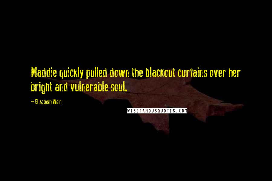 Elizabeth Wein Quotes: Maddie quickly pulled down the blackout curtains over her bright and vulnerable soul.