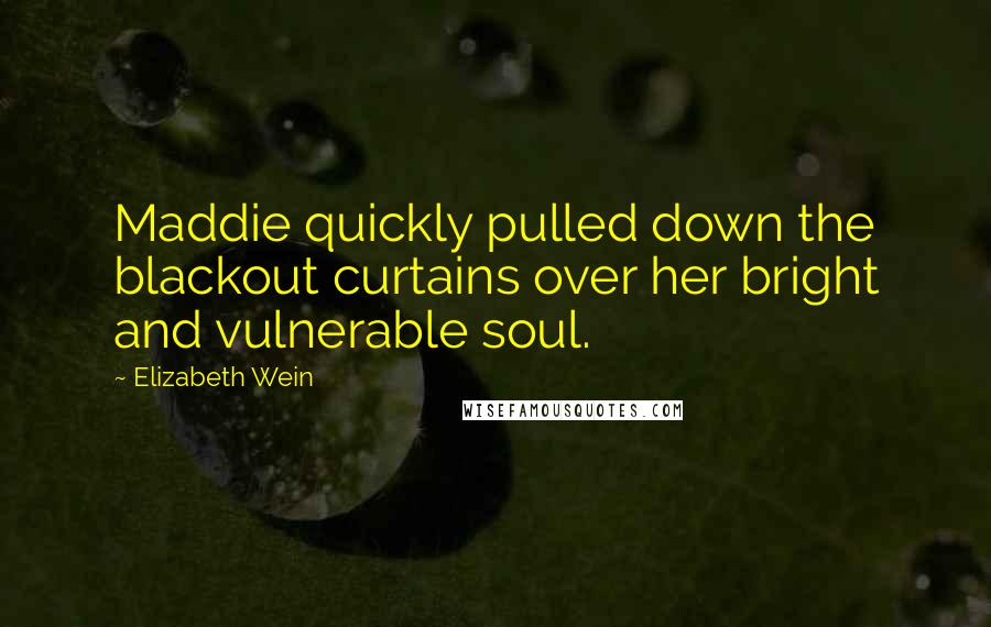 Elizabeth Wein Quotes: Maddie quickly pulled down the blackout curtains over her bright and vulnerable soul.