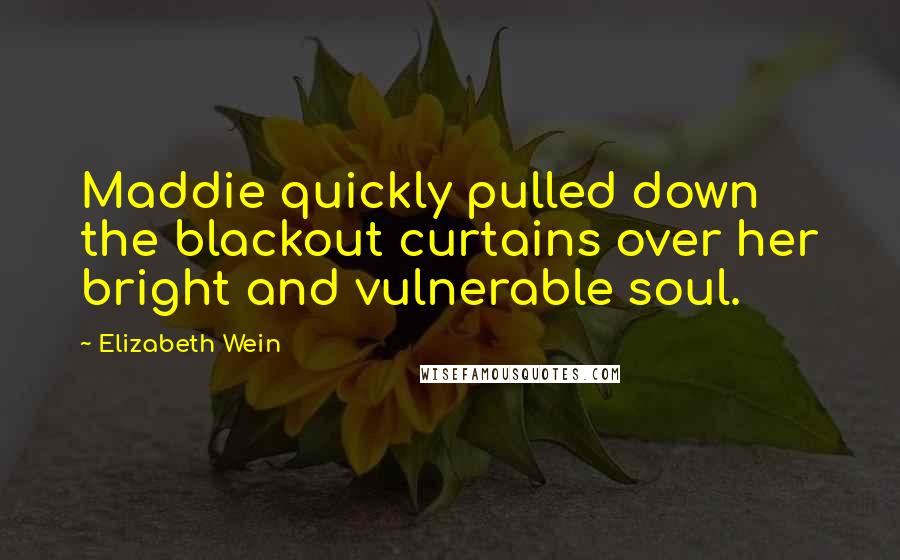 Elizabeth Wein Quotes: Maddie quickly pulled down the blackout curtains over her bright and vulnerable soul.