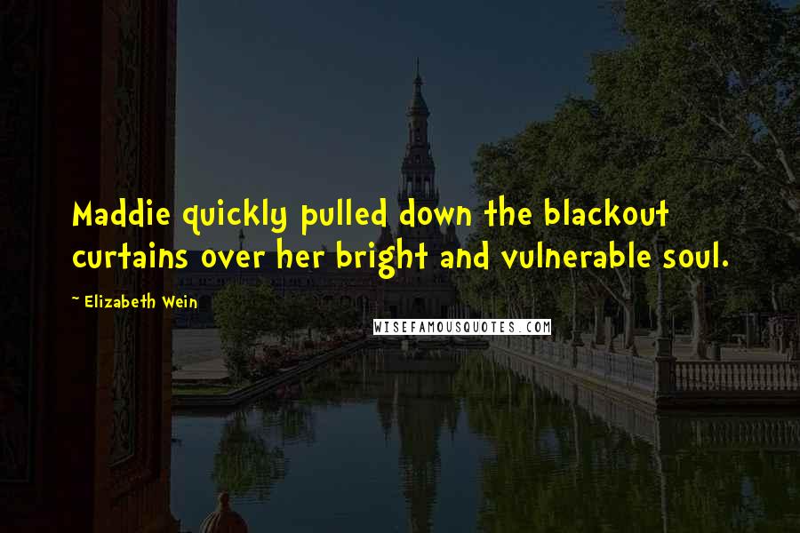 Elizabeth Wein Quotes: Maddie quickly pulled down the blackout curtains over her bright and vulnerable soul.