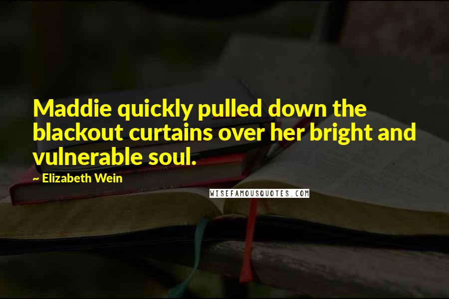 Elizabeth Wein Quotes: Maddie quickly pulled down the blackout curtains over her bright and vulnerable soul.