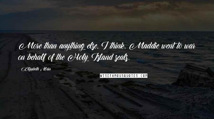Elizabeth Wein Quotes: More than anything else, I think, Maddie went to war on behalf of the Holy Island seals.