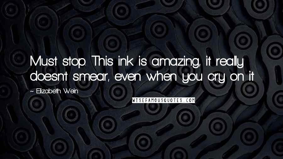 Elizabeth Wein Quotes: Must stop. This ink is amazing, it really doesn't smear, even when you cry on it