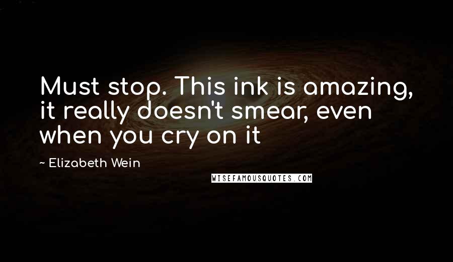 Elizabeth Wein Quotes: Must stop. This ink is amazing, it really doesn't smear, even when you cry on it