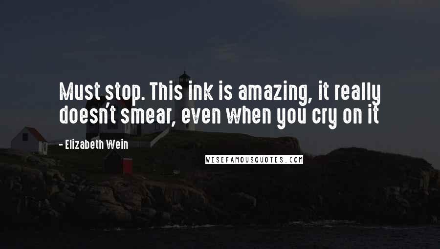 Elizabeth Wein Quotes: Must stop. This ink is amazing, it really doesn't smear, even when you cry on it