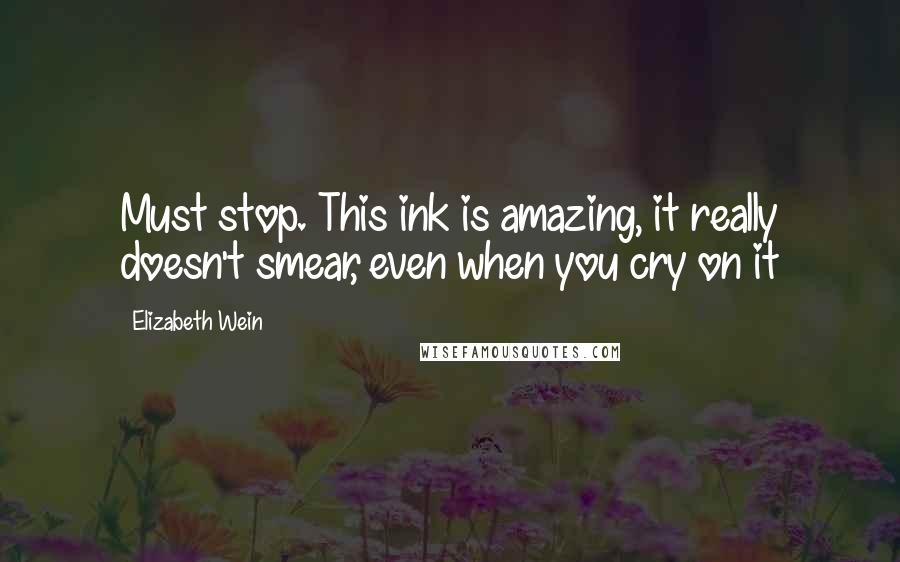 Elizabeth Wein Quotes: Must stop. This ink is amazing, it really doesn't smear, even when you cry on it