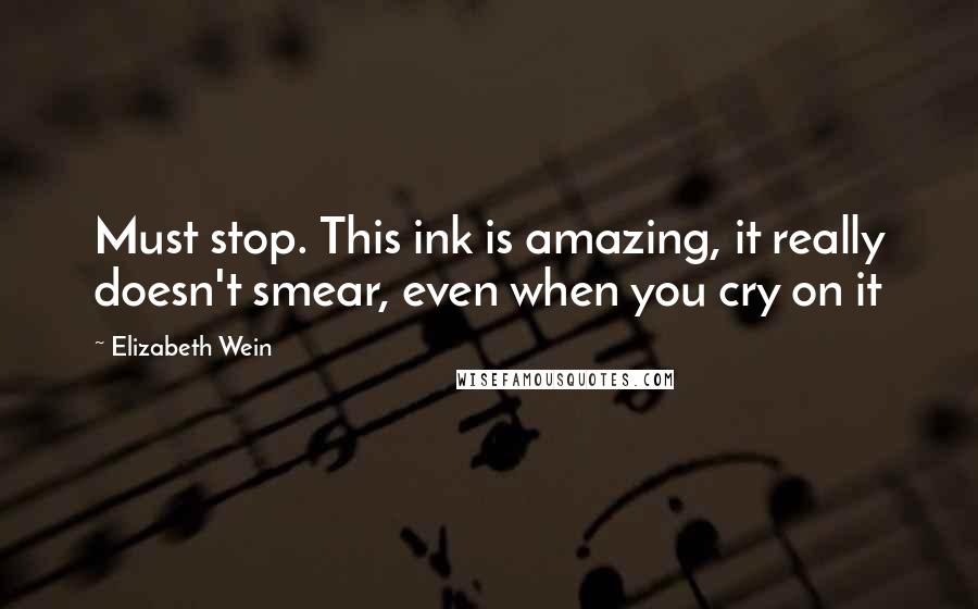 Elizabeth Wein Quotes: Must stop. This ink is amazing, it really doesn't smear, even when you cry on it
