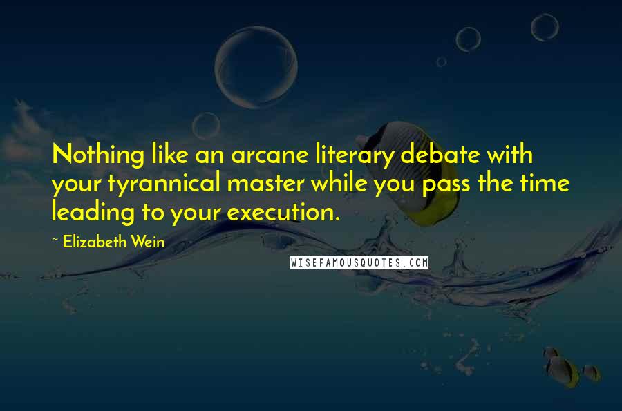 Elizabeth Wein Quotes: Nothing like an arcane literary debate with your tyrannical master while you pass the time leading to your execution.