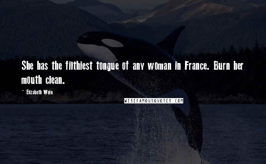 Elizabeth Wein Quotes: She has the filthiest tongue of any woman in France. Burn her mouth clean.