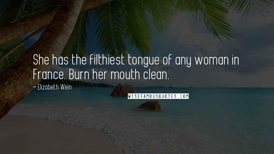 Elizabeth Wein Quotes: She has the filthiest tongue of any woman in France. Burn her mouth clean.