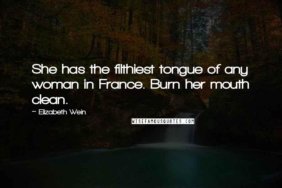 Elizabeth Wein Quotes: She has the filthiest tongue of any woman in France. Burn her mouth clean.