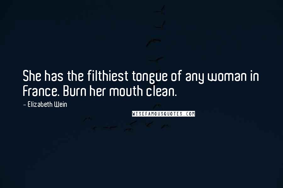 Elizabeth Wein Quotes: She has the filthiest tongue of any woman in France. Burn her mouth clean.