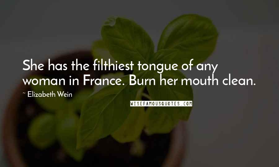 Elizabeth Wein Quotes: She has the filthiest tongue of any woman in France. Burn her mouth clean.