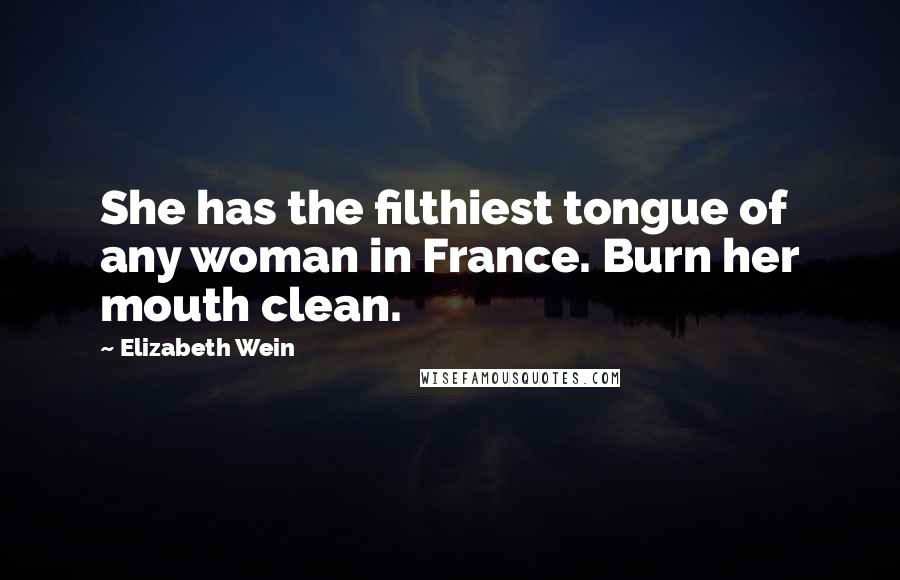 Elizabeth Wein Quotes: She has the filthiest tongue of any woman in France. Burn her mouth clean.