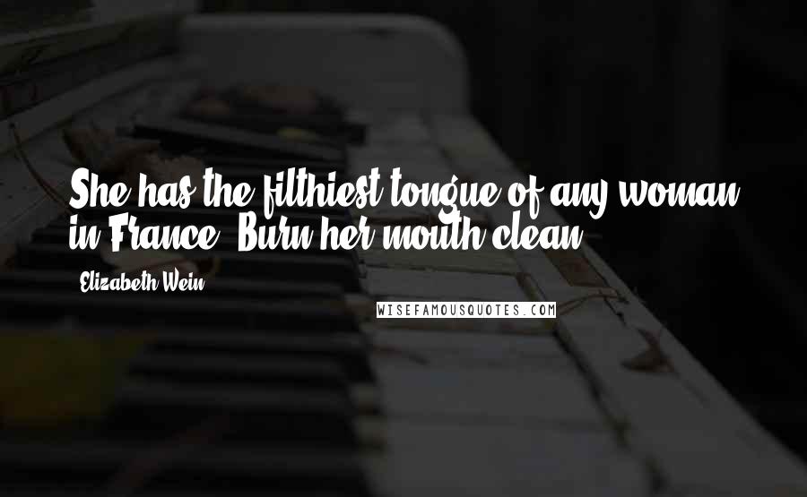 Elizabeth Wein Quotes: She has the filthiest tongue of any woman in France. Burn her mouth clean.