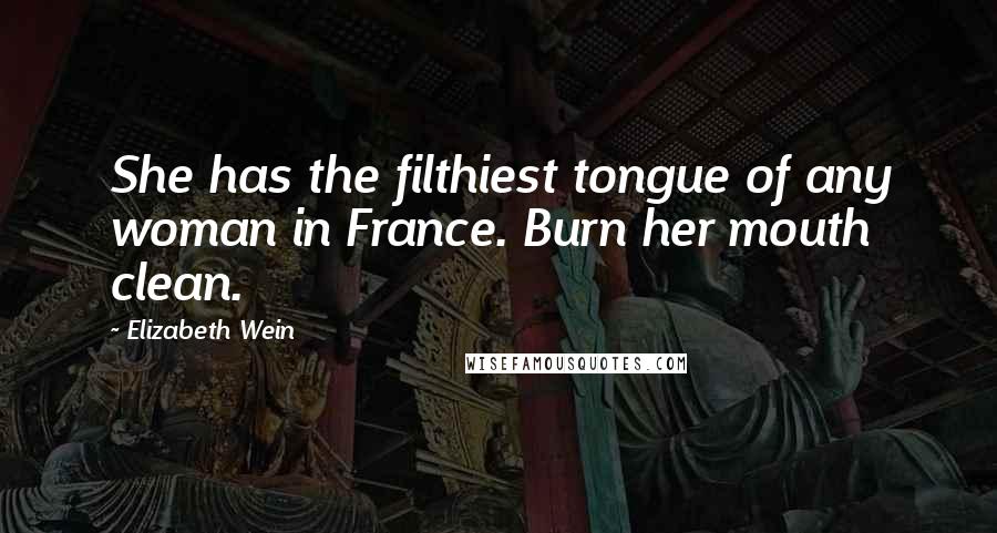 Elizabeth Wein Quotes: She has the filthiest tongue of any woman in France. Burn her mouth clean.