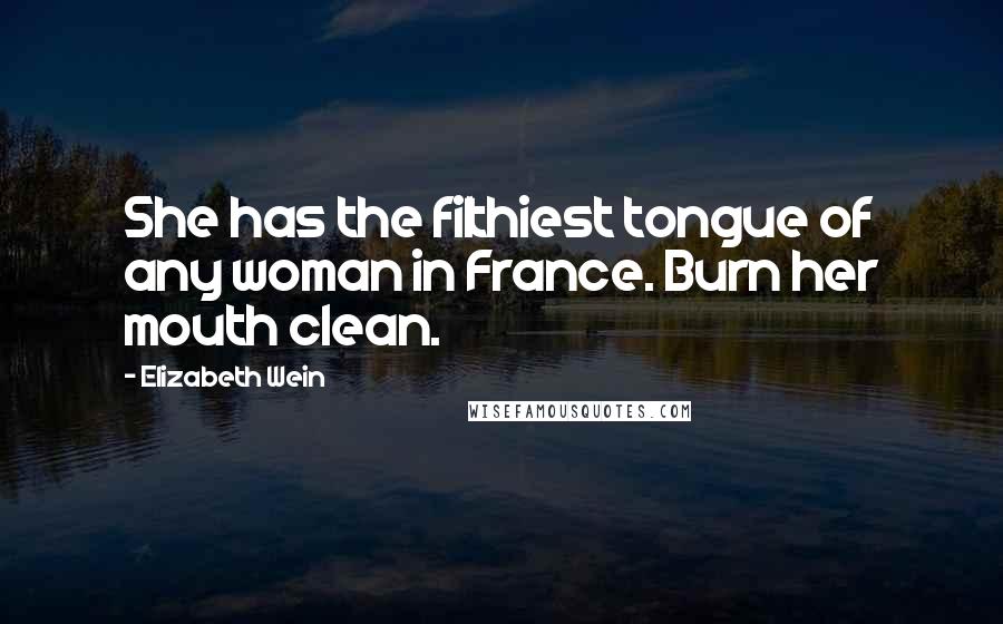 Elizabeth Wein Quotes: She has the filthiest tongue of any woman in France. Burn her mouth clean.