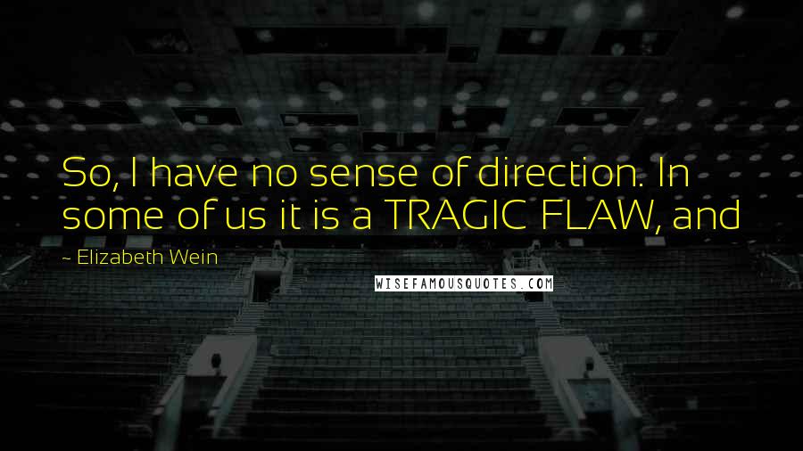 Elizabeth Wein Quotes: So, I have no sense of direction. In some of us it is a TRAGIC FLAW, and