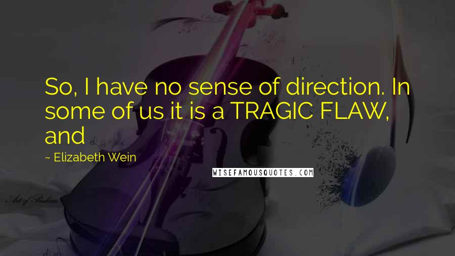 Elizabeth Wein Quotes: So, I have no sense of direction. In some of us it is a TRAGIC FLAW, and
