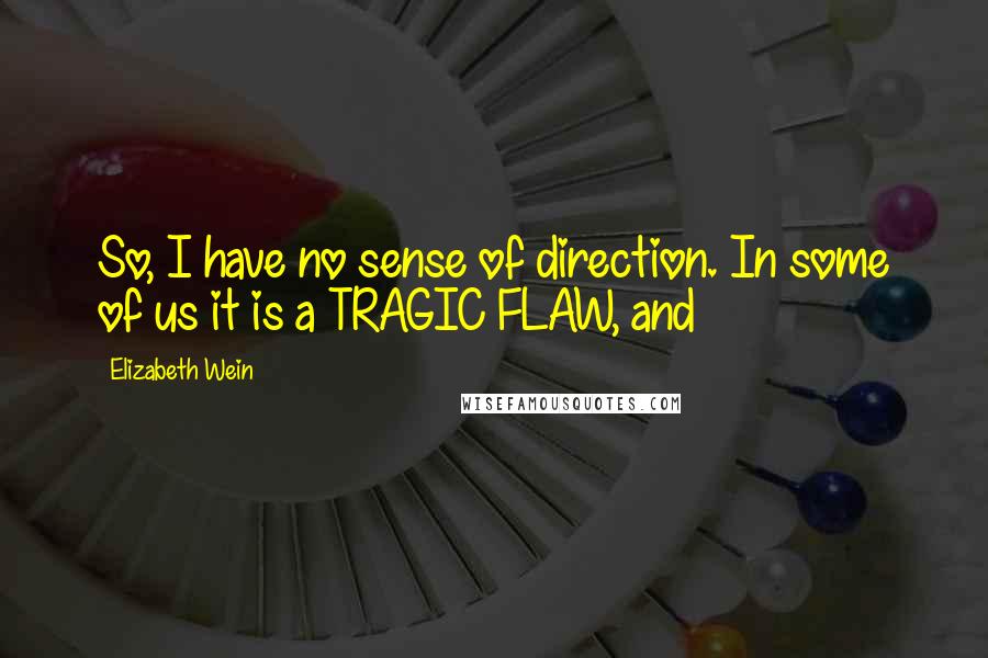 Elizabeth Wein Quotes: So, I have no sense of direction. In some of us it is a TRAGIC FLAW, and