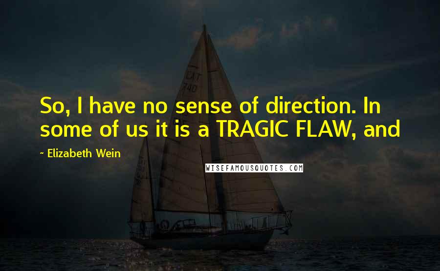 Elizabeth Wein Quotes: So, I have no sense of direction. In some of us it is a TRAGIC FLAW, and