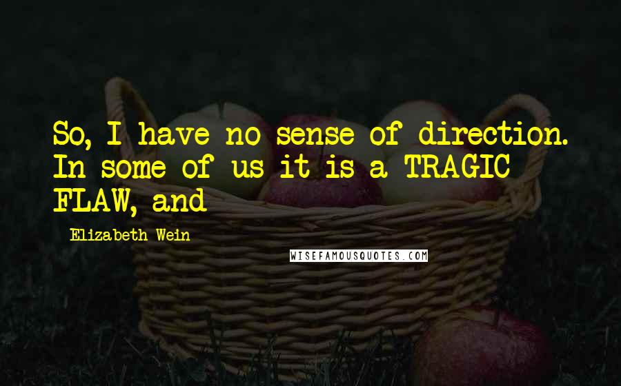 Elizabeth Wein Quotes: So, I have no sense of direction. In some of us it is a TRAGIC FLAW, and