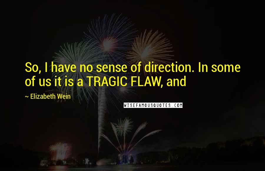 Elizabeth Wein Quotes: So, I have no sense of direction. In some of us it is a TRAGIC FLAW, and