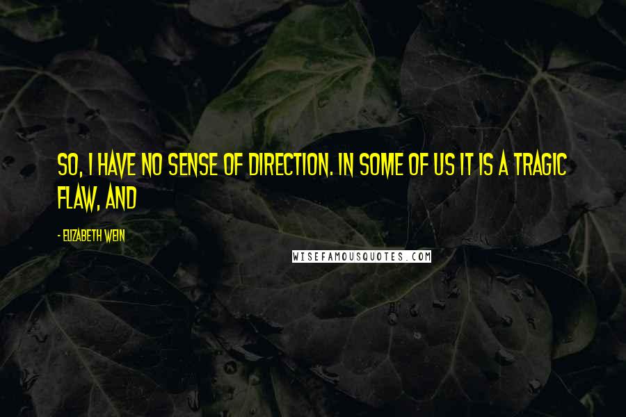 Elizabeth Wein Quotes: So, I have no sense of direction. In some of us it is a TRAGIC FLAW, and