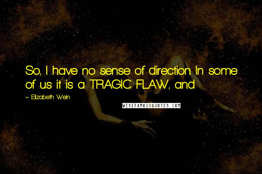 Elizabeth Wein Quotes: So, I have no sense of direction. In some of us it is a TRAGIC FLAW, and