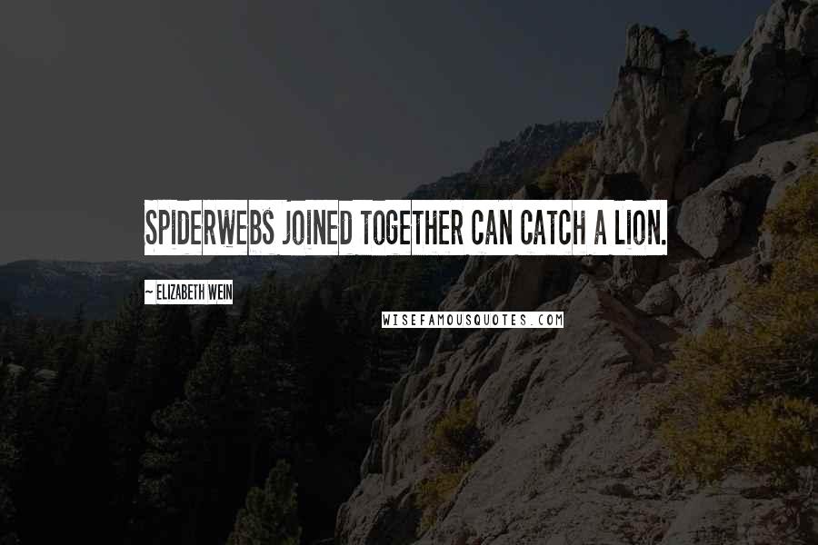 Elizabeth Wein Quotes: Spiderwebs joined together can catch a lion.