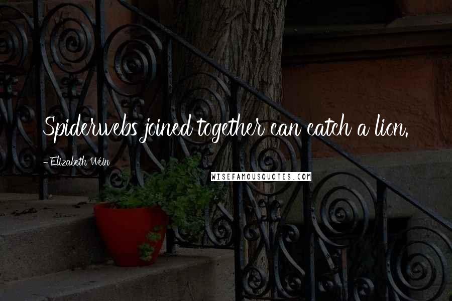 Elizabeth Wein Quotes: Spiderwebs joined together can catch a lion.