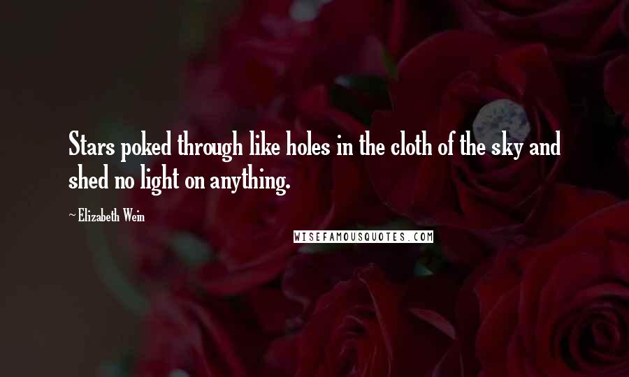 Elizabeth Wein Quotes: Stars poked through like holes in the cloth of the sky and shed no light on anything.