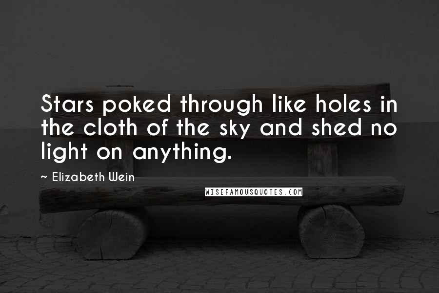 Elizabeth Wein Quotes: Stars poked through like holes in the cloth of the sky and shed no light on anything.