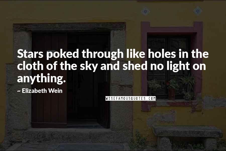 Elizabeth Wein Quotes: Stars poked through like holes in the cloth of the sky and shed no light on anything.