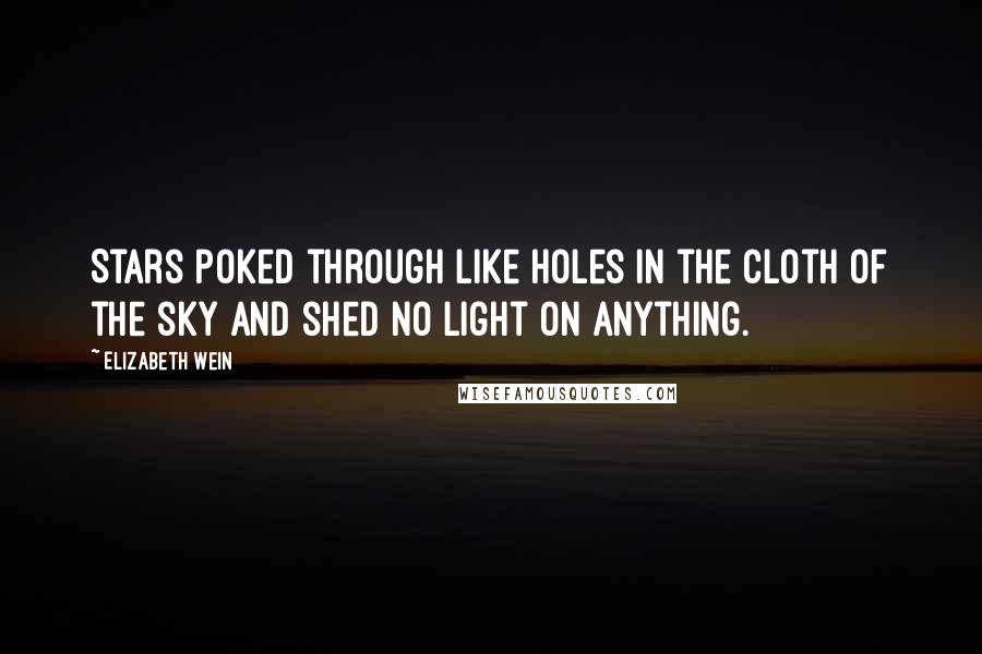 Elizabeth Wein Quotes: Stars poked through like holes in the cloth of the sky and shed no light on anything.