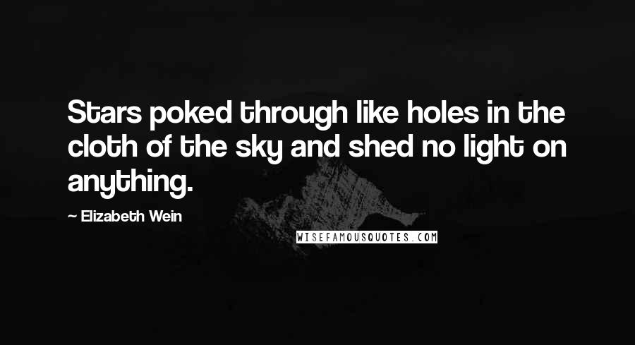 Elizabeth Wein Quotes: Stars poked through like holes in the cloth of the sky and shed no light on anything.