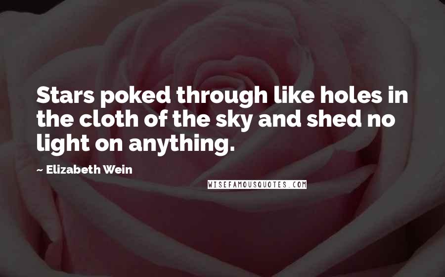 Elizabeth Wein Quotes: Stars poked through like holes in the cloth of the sky and shed no light on anything.