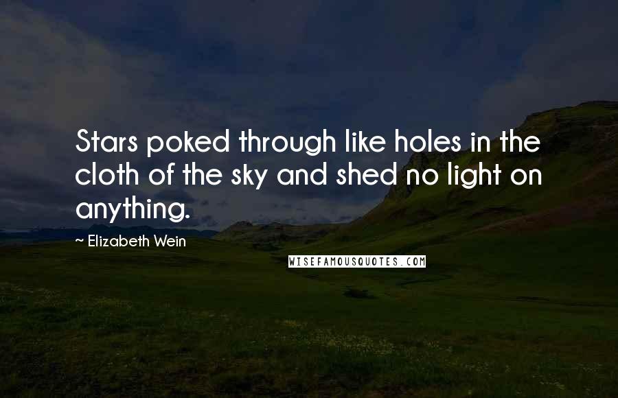 Elizabeth Wein Quotes: Stars poked through like holes in the cloth of the sky and shed no light on anything.