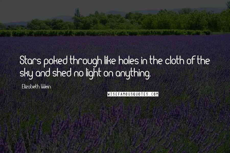 Elizabeth Wein Quotes: Stars poked through like holes in the cloth of the sky and shed no light on anything.